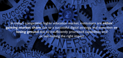 In today’s competitive higher education market, institutions are either gaining market share due to a successful digital strategy and execution or losing ground due to insufficiently prioritised capabilities and/or not making the right impact